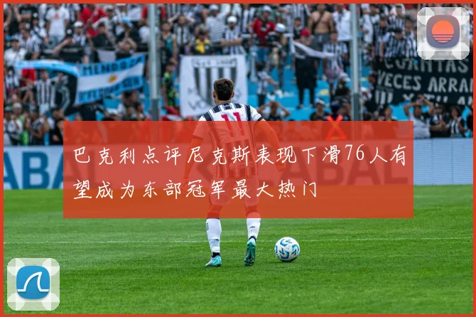 巴克利点评尼克斯表现下滑76人有望成为东部冠军最大热门