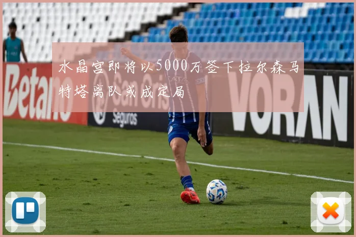 水晶宫即将以5000万签下拉尔森马特塔离队或成定局