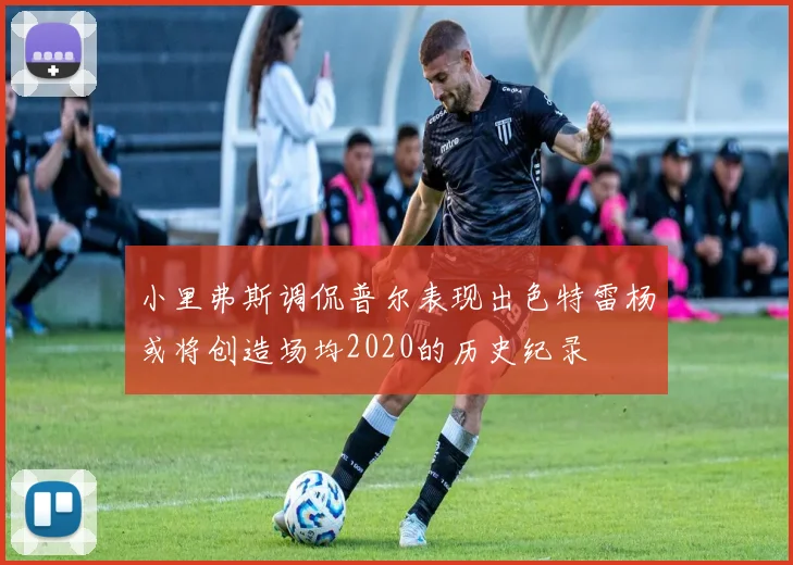 小里弗斯调侃普尔表现出色特雷杨或将创造场均2020的历史纪录