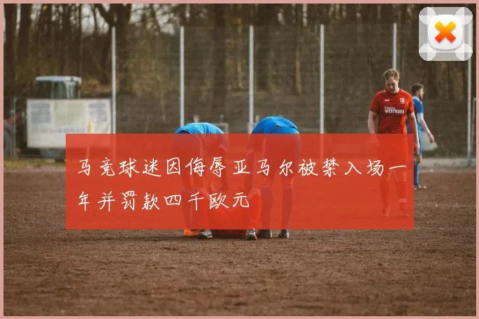 马竞球迷因侮辱亚马尔被禁入场一年并罚款四千欧元