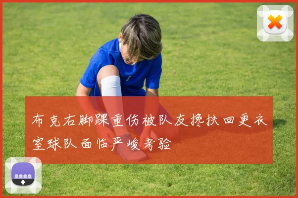 布克右脚踝重伤被队友搀扶回更衣室球队面临严峻考验