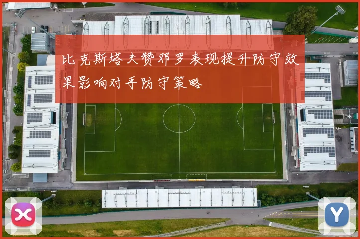 比克斯塔夫赞邓罗表现提升防守效果影响对手防守策略